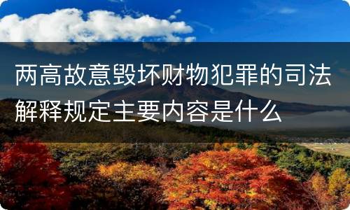 两高故意毁坏财物犯罪的司法解释规定主要内容是什么