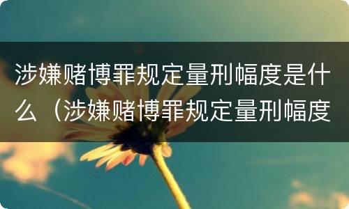 涉嫌赌博罪规定量刑幅度是什么（涉嫌赌博罪规定量刑幅度是什么意思）
