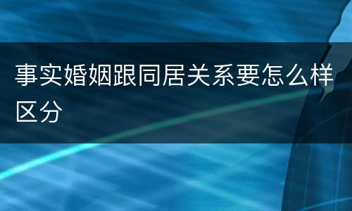 事实婚姻跟同居关系要怎么样区分