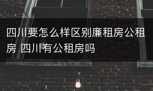 四川要怎么样区别廉租房公租房 四川有公租房吗