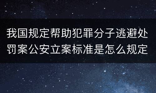 我国规定帮助犯罪分子逃避处罚案公安立案标准是怎么规定