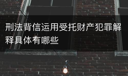 刑法背信运用受托财产犯罪解释具体有哪些