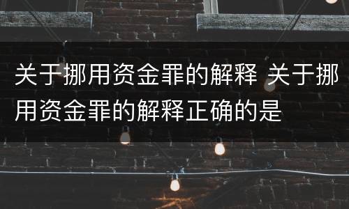 关于挪用资金罪的解释 关于挪用资金罪的解释正确的是