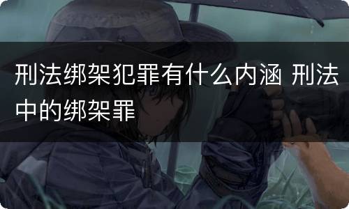 刑法绑架犯罪有什么内涵 刑法中的绑架罪