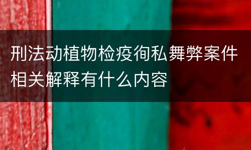 刑法动植物检疫徇私舞弊案件相关解释有什么内容