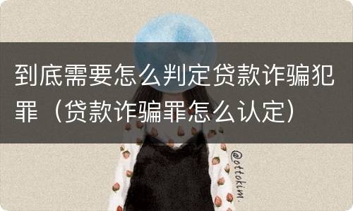 到底需要怎么判定贷款诈骗犯罪（贷款诈骗罪怎么认定）