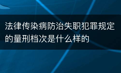 法律传染病防治失职犯罪规定的量刑档次是什么样的