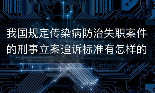 我国规定传染病防治失职案件的刑事立案追诉标准有怎样的规定