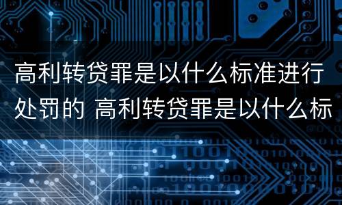 高利转贷罪是以什么标准进行处罚的 高利转贷罪是以什么标准进行处罚的案例
