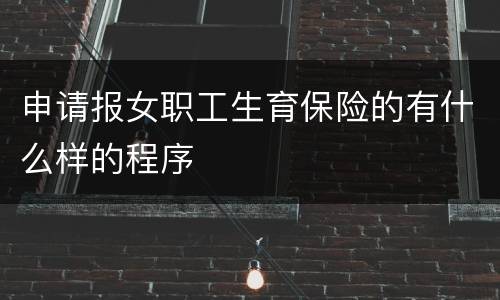 申请报女职工生育保险的有什么样的程序