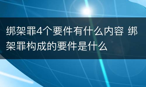 绑架罪4个要件有什么内容 绑架罪构成的要件是什么
