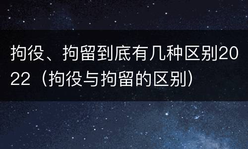 拘役、拘留到底有几种区别2022（拘役与拘留的区别）