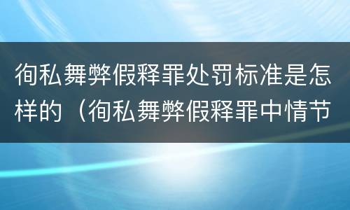 徇私舞弊假释罪处罚标准是怎样的（徇私舞弊假释罪中情节严重如何界定）