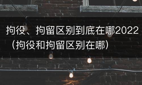 拘役、拘留区别到底在哪2022（拘役和拘留区别在哪）