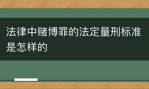 法律中赌博罪的法定量刑标准是怎样的