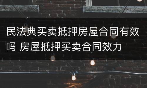 民法典买卖抵押房屋合同有效吗 房屋抵押买卖合同效力