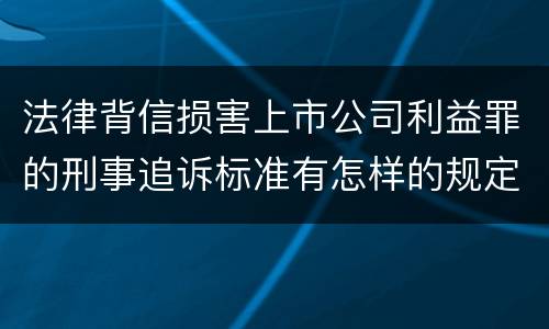 法律背信损害上市公司利益罪的刑事追诉标准有怎样的规定