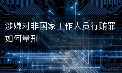 涉嫌对非国家工作人员行贿罪如何量刑