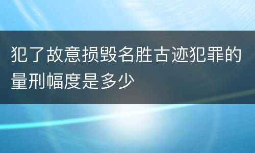 犯了故意损毁名胜古迹犯罪的量刑幅度是多少