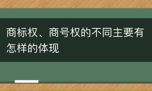 商标权、商号权的不同主要有怎样的体现