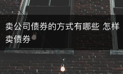 卖公司债券的方式有哪些 怎样卖债券