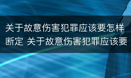 关于故意伤害犯罪应该要怎样断定 关于故意伤害犯罪应该要怎样断定责任