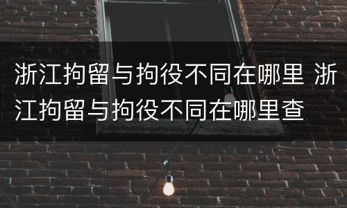 浙江拘留与拘役不同在哪里 浙江拘留与拘役不同在哪里查