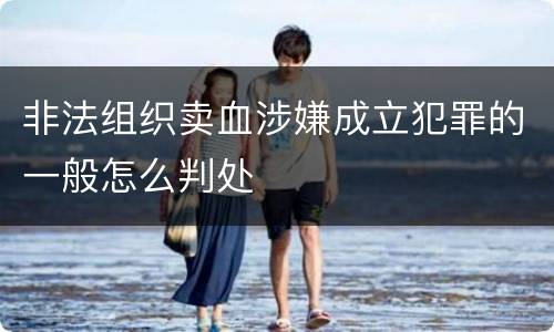 非法组织卖血涉嫌成立犯罪的一般怎么判处