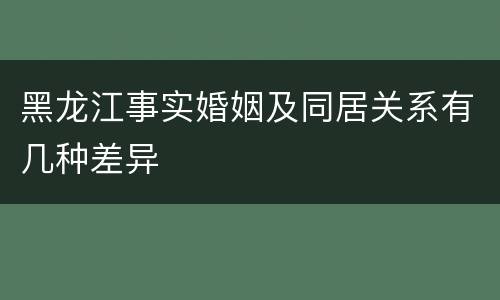 黑龙江事实婚姻及同居关系有几种差异