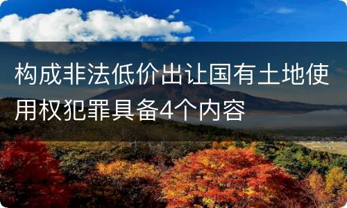 构成非法低价出让国有土地使用权犯罪具备4个内容