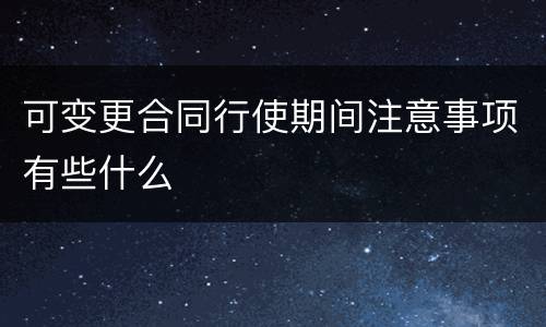 可变更合同行使期间注意事项有些什么
