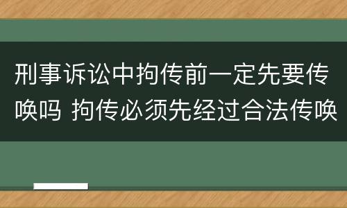 刑事诉讼中拘传前一定先要传唤吗 拘传必须先经过合法传唤