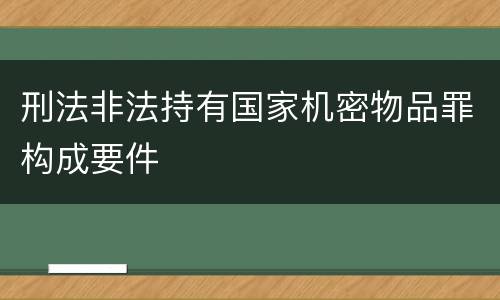 刑法非法持有国家机密物品罪构成要件