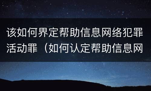 该如何界定帮助信息网络犯罪活动罪（如何认定帮助信息网络犯罪活动罪）