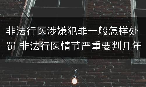 非法行医涉嫌犯罪一般怎样处罚 非法行医情节严重要判几年刑