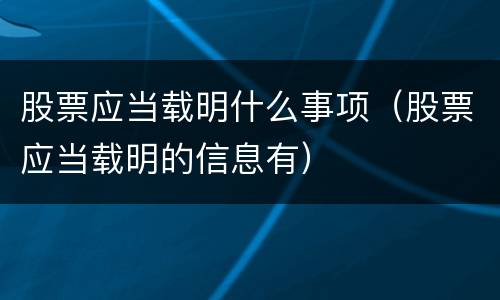 股票应当载明什么事项（股票应当载明的信息有）