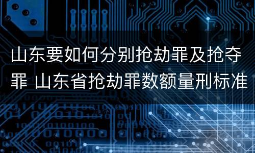 山东要如何分别抢劫罪及抢夺罪 山东省抢劫罪数额量刑标准