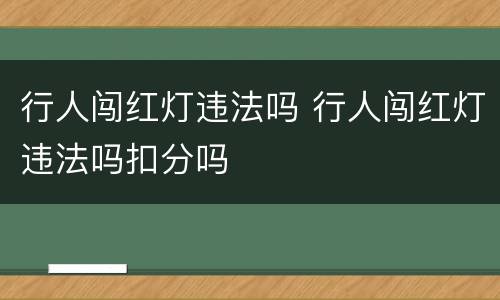 行人闯红灯违法吗 行人闯红灯违法吗扣分吗