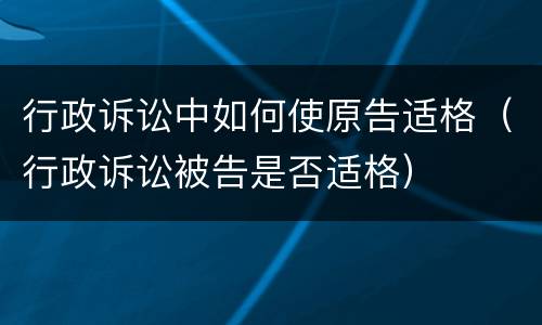 行政诉讼中如何使原告适格（行政诉讼被告是否适格）