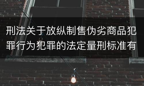 刑法关于放纵制售伪劣商品犯罪行为犯罪的法定量刑标准有哪些