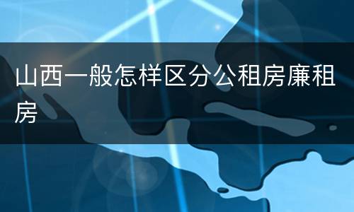 山西一般怎样区分公租房廉租房