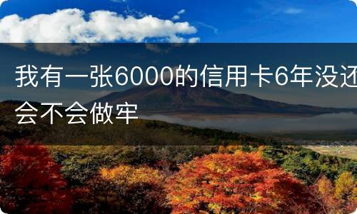我有一张6000的信用卡6年没还会不会做牢