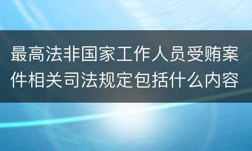 最高法非国家工作人员受贿案件相关司法规定包括什么内容