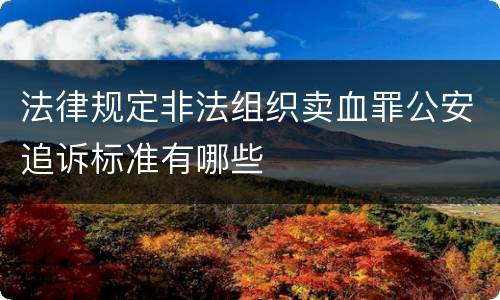法律规定非法组织卖血罪公安追诉标准有哪些