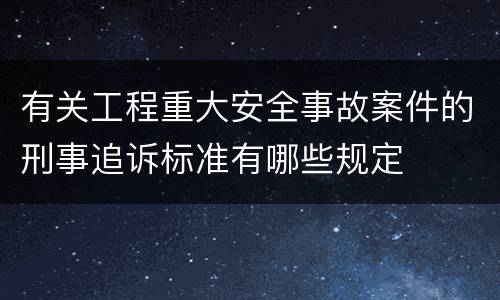 有关工程重大安全事故案件的刑事追诉标准有哪些规定