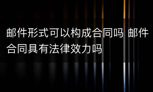 邮件形式可以构成合同吗 邮件合同具有法律效力吗