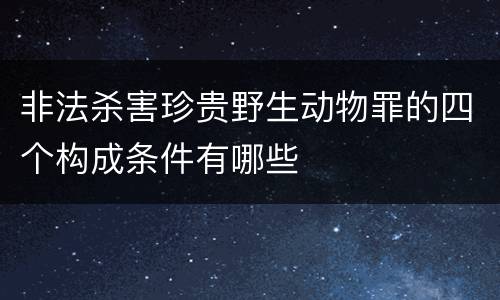 非法杀害珍贵野生动物罪的四个构成条件有哪些