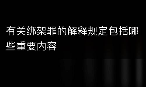 有关绑架罪的解释规定包括哪些重要内容