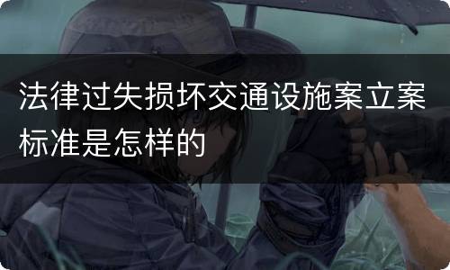 法律过失损坏交通设施案立案标准是怎样的