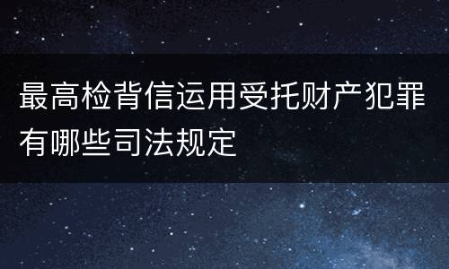 最高检背信运用受托财产犯罪有哪些司法规定